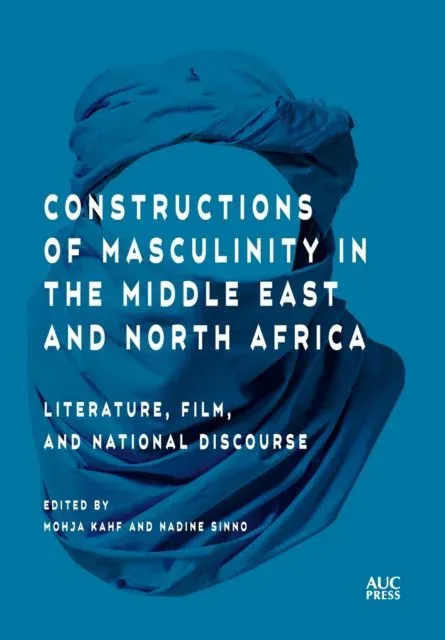Constructions of Masculinity in the Middle East and North Africa : Literature, Film, and National Discourse