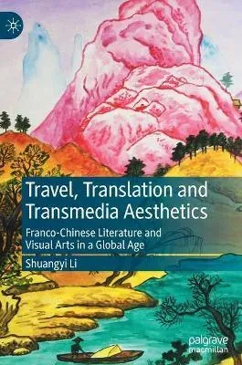 Travel, Translation and Transmedia Aesthetics : Franco-Chinese Literature and Visual Arts in a Global Age