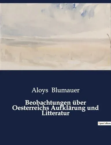 Beobachtungen über Oesterreichs Aufklärung und Litteratur:Eine kritische Betrachtung der österreichischen Aufklärung und Literatur im 18. Jahrhundert