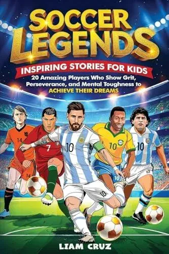 Soccer Legends: Inspiring Stories for Kids: 20 Amazing Players Who Show Grit, Perseverance, and Mental Toughness to Achieve Their Dreams