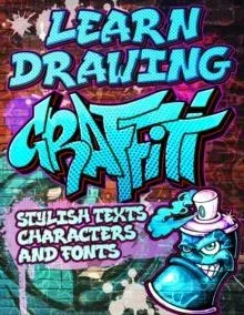 Learn Drawing Graffiti: Stylish Texts, Characters and Fonts: Urban Modern Artistic Expression - Step by step Illustrated Urban Street Art drawings and educational lessons for beginners / Creative Activity Book for Adult, Teens, kids & Easter Gift