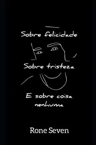 Sobre felicidade, sobre tristeza e sobre coisa nenhuma