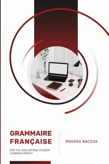 GRAMMAIRE FRANÇAISE : FOR THE ANGLOPHONE STUDENT LEARNING FRENCH
