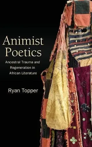 Animist Poetics : Ancestral Trauma and Regeneration in African Literature