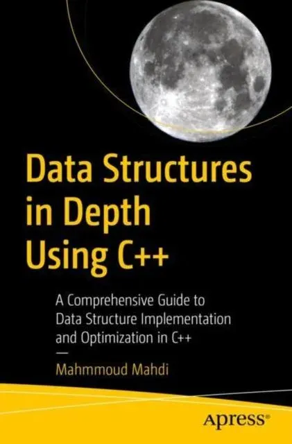 Data Structures in Depth Using C++ : A Comprehensive Guide to Data Structure Implementation and Optimization in C++