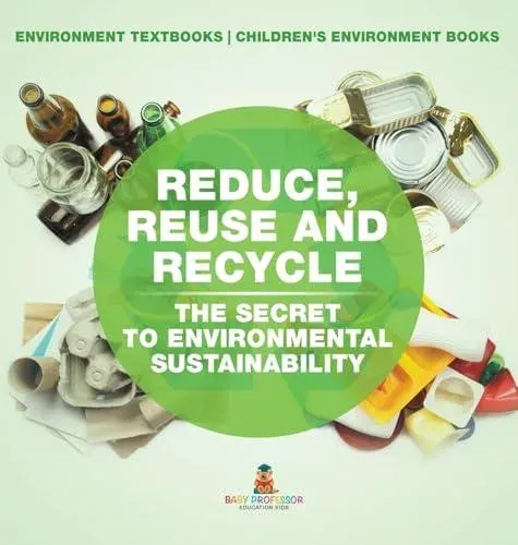 Reduce, Reuse and Recycle : The Secret to Environmental Sustainability : Environment Textbooks Children's Environment Books