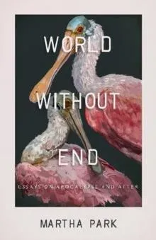 World Without End : Essays on Apocalypse and After