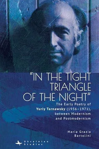 "In the Tight Triangle of the Night" : The Early Poetry of Yuriy Tarnawsky (1956-1971), between Modernism and Postmodernism