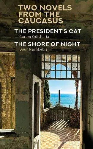 Two Novels from the Caucasus : Daur Nachkebia's "The Shore of the Night" and Guram Odisharia's "The President's Cat"