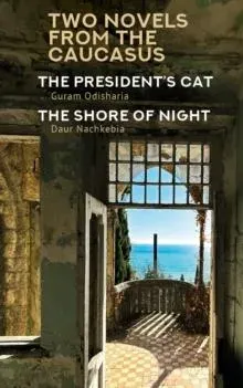 Two Novels from the Caucasus : Daur Nachkebia's "The Shore of the Night" and Guram Odisharia's "The President's Cat"
