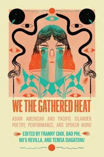 We the Gathered Heat : Asian American and Pacific Islander Poetry, Performance, and Spoken Word